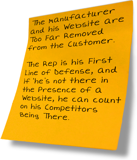 The manufacturer and his website are too far removed from the customer. The rep is his first line of defense, and if he's not there in the presence of a website, he can count on his competitors being there.
